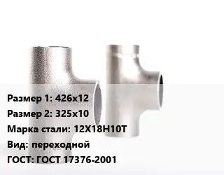 Тройник нержавеющий 426х12х325х10 Сталь: 12Х18Н10Т переходной ГОСТ: ГОСТ 17376-2001